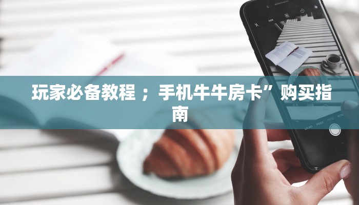 玩家必备教程 ;手机牛牛房卡”购买指南 玩家必备教程 ;手机牛牛房卡”购买指南