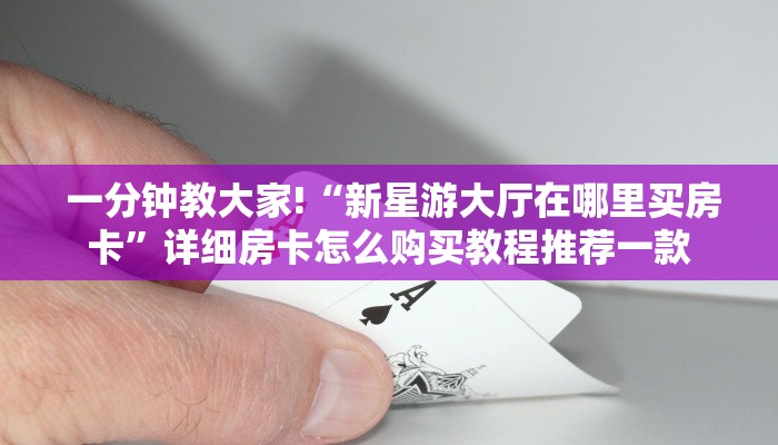  一分钟教大家!“新星游大厅在哪里买房卡”详细房卡怎么购买教程推荐一款