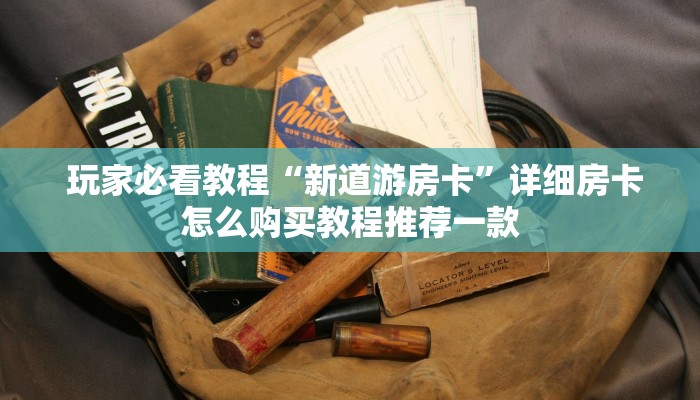 玩家必看教程“新道游房卡”详细房卡怎么购买教程推荐一款