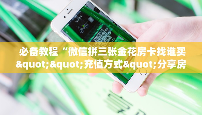 必备教程“微信拼三张金花房卡找谁买""充值方式"分享房卡给大家 必备教程“微信拼三张金花房卡找谁买""充值方式"分享房卡给大家