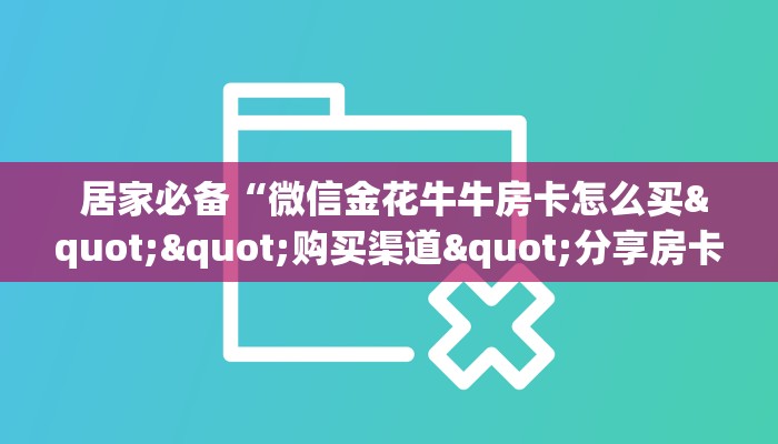  居家必备“微信金花牛牛房卡怎么买""购买渠道"分享房卡给大家