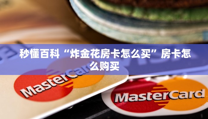  秒懂百科“炸金花房卡怎么买”房卡怎么购买