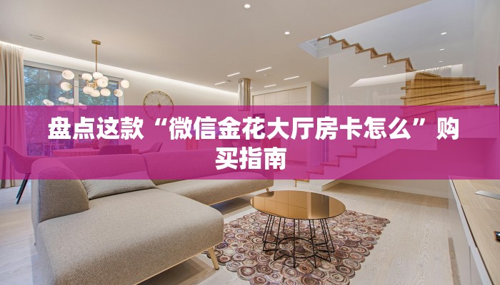  盘点这款“微信金花大厅房卡怎么”购买指南