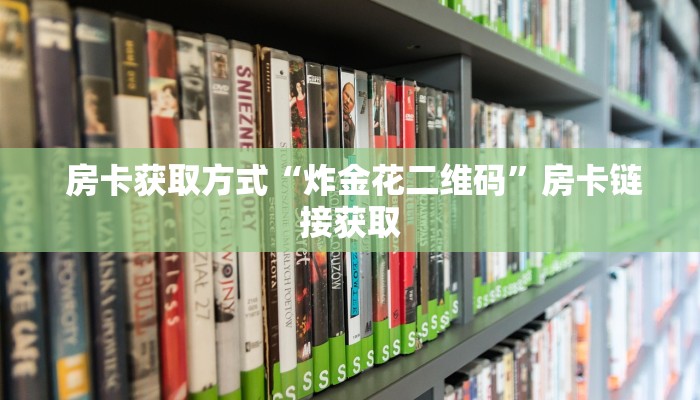  房卡获取方式“炸金花二维码”房卡链接获取