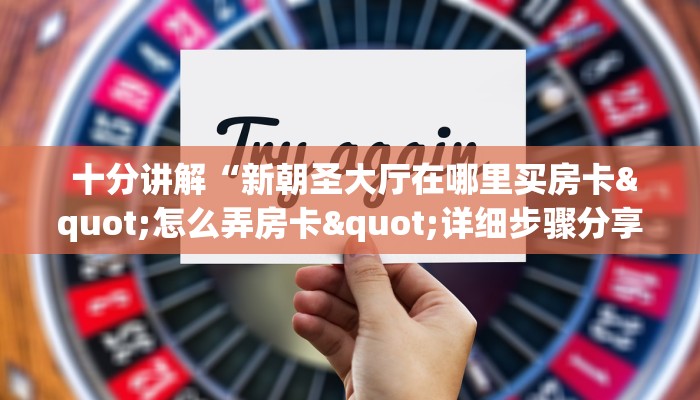  十分讲解“新朝圣大厅在哪里买房卡"怎么弄房卡"详细步骤分享！！！