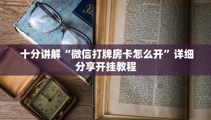 十分讲解“微信打牌房卡怎么开”详细分享开挂教程 十分讲解“微信打牌房卡怎么开”详细分享开挂教程