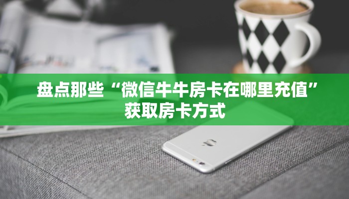  玩家攻略“微信h5牛牛房卡版代理”房卡使用方法介绍