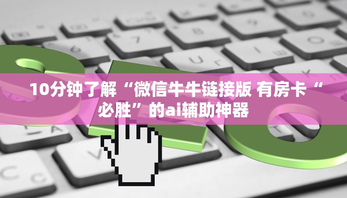  10分钟了解“微信牛牛链接版 有房卡“必胜”的ai辅助神器