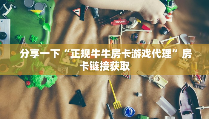 分享一下“正规牛牛房卡游戏代理”房卡链接获取 分享一下“正规牛牛房卡游戏代理”房卡链接获取