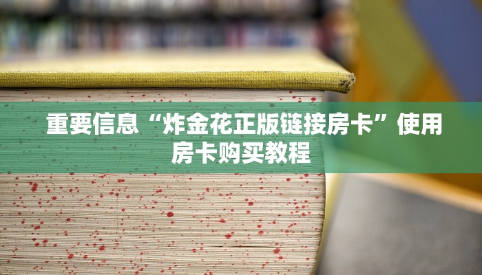 重要信息“炸金花正版链接房卡”使用房卡购买教程 重要信息“炸金花正版链接房卡”使用房卡购买教程