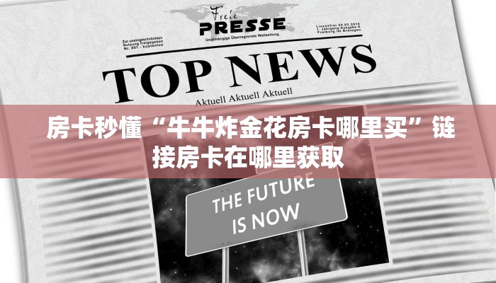 房卡秒懂“牛牛炸金花房卡哪里买”链接房卡在哪里获取 房卡秒懂“牛牛炸金花房卡哪里买”链接房卡在哪里获取