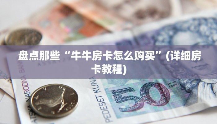  盘点那些“牛牛房卡怎么购买”(详细房卡教程)