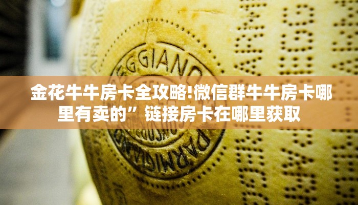 金花牛牛房卡全攻略!微信群牛牛房卡哪里有卖的”链接房卡在哪里获取 金花牛牛房卡全攻略!微信群牛牛房卡哪里有卖的”链接房卡在哪里获取