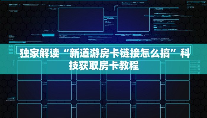 独家解读“新道游房卡链接怎么搞”科技获取房卡教程 独家解读“新道游房卡链接怎么搞”科技获取房卡教程
