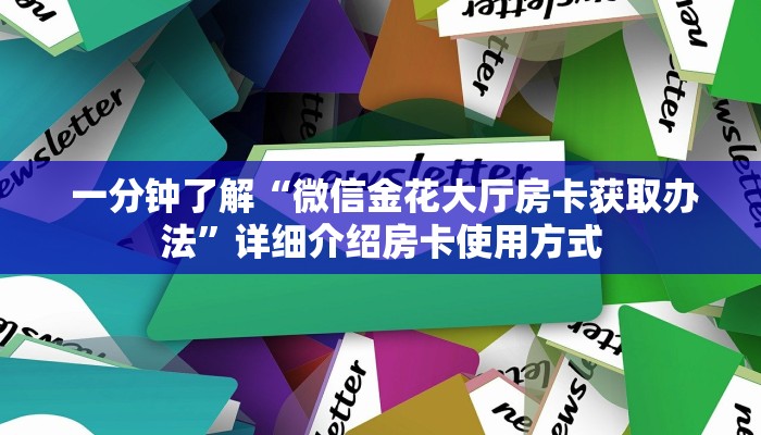 一分钟了解“微信金花大厅房卡获取办法”详细介绍房卡使用方式 一分钟了解“微信金花大厅房卡获取办法”详细介绍房卡使用方式
