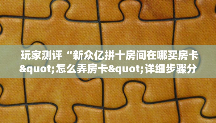  玩家测评“新众亿拼十房间在哪买房卡"怎么弄房卡"详细步骤分享！！！