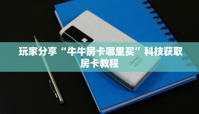盘点这款“牛魔王大厅金花房卡”详细获取房卡教程 盘点这款“牛魔王大厅金花房卡”详细获取房卡教程