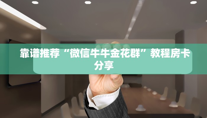  靠谱推荐“微信牛牛金花群”教程房卡分享