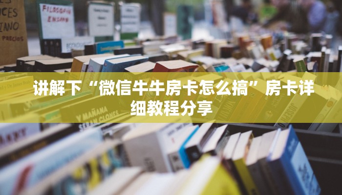 讲解下“微信牛牛房卡怎么搞”房卡详细教程分享 讲解下“微信牛牛房卡怎么搞”房卡详细教程分享