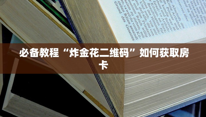  必备教程“炸金花二维码”如何获取房卡