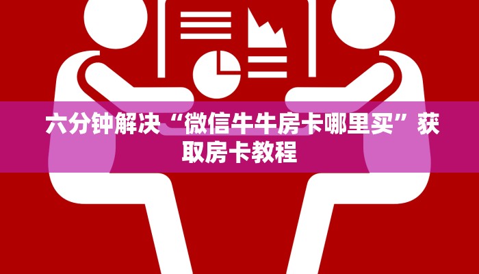  六分钟解决“微信牛牛房卡哪里买”获取房卡教程