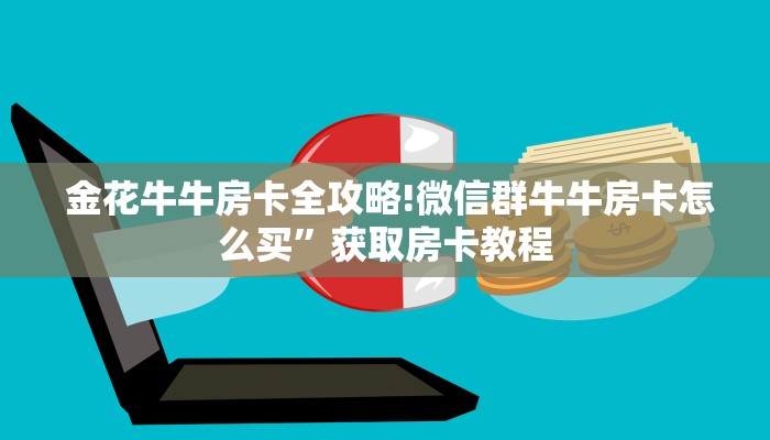 金花牛牛房卡全攻略!微信群牛牛房卡怎么买”获取房卡教程 金花牛牛房卡全攻略!微信群牛牛房卡怎么买”获取房卡教程