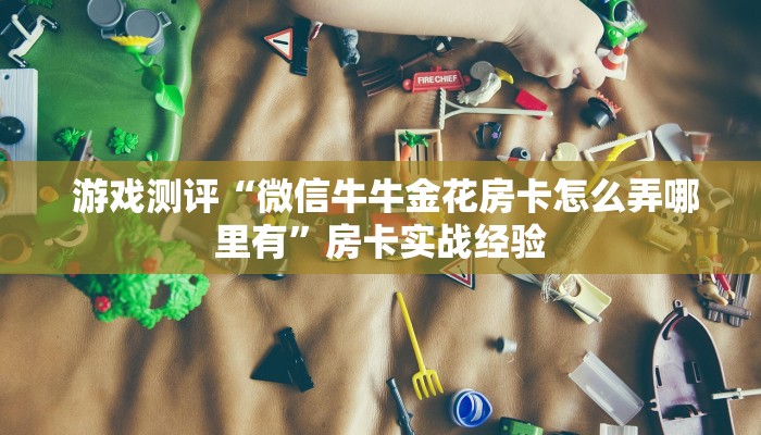  玩家科普“微信牛牛链接版 有房卡”使用房卡购买教程
