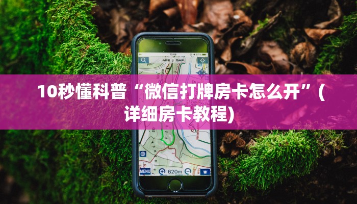 10秒懂科普“微信打牌房卡怎么开”(详细房卡教程) 10秒懂科普“微信打牌房卡怎么开”(详细房卡教程)