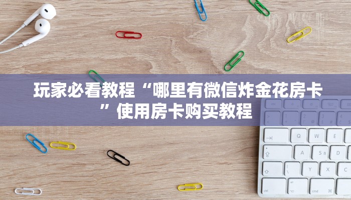  游戏测评“炸金花房卡怎么搞”详细房卡教程