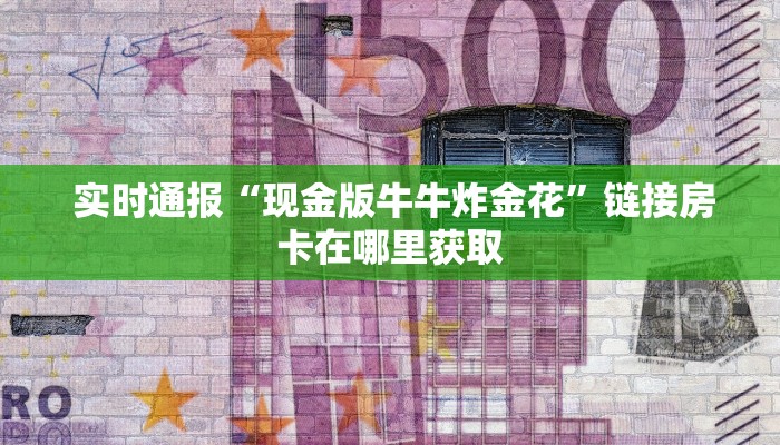 实时通报“现金版牛牛炸金花”链接房卡在哪里获取 实时通报“现金版牛牛炸金花”链接房卡在哪里获取