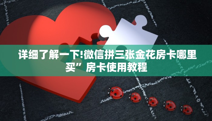 详细了解一下!微信拼三张金花房卡哪里买”房卡使用教程