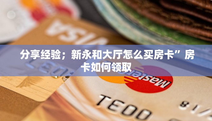  分享经验；新永和大厅怎么买房卡”房卡如何领取