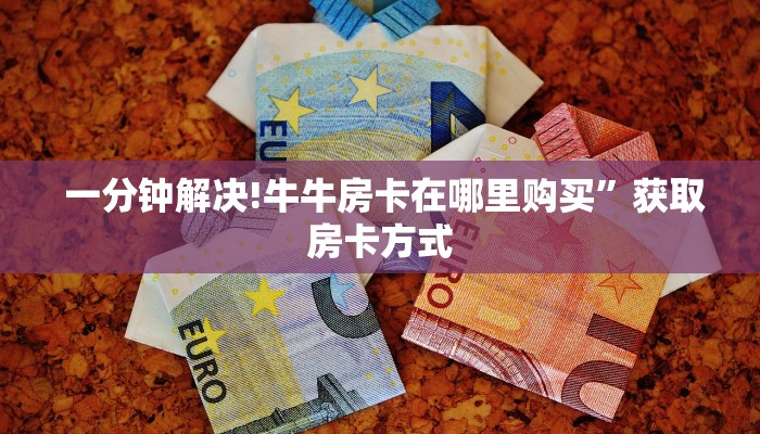  一分钟解决!牛牛房卡在哪里购买”获取房卡方式