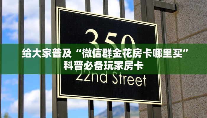  给大家普及“微信群金花房卡哪里买”科普必备玩家房卡