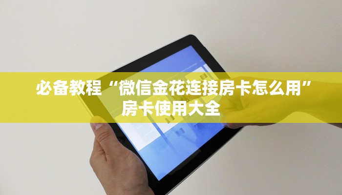 必备教程“微信金花连接房卡怎么用”房卡使用大全 必备教程“微信金花连接房卡怎么用”房卡使用大全