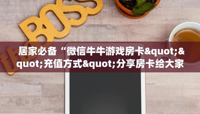  居家必备“微信牛牛游戏房卡""充值方式"分享房卡给大家
