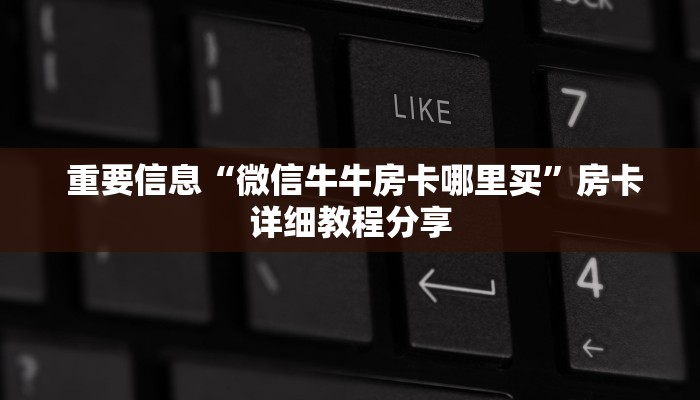  重要信息“微信牛牛房卡哪里买”房卡详细教程分享