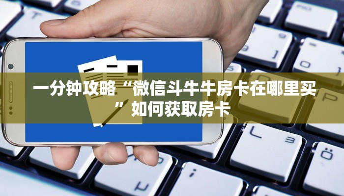  一分钟攻略“微信斗牛牛房卡在哪里买”如何获取房卡