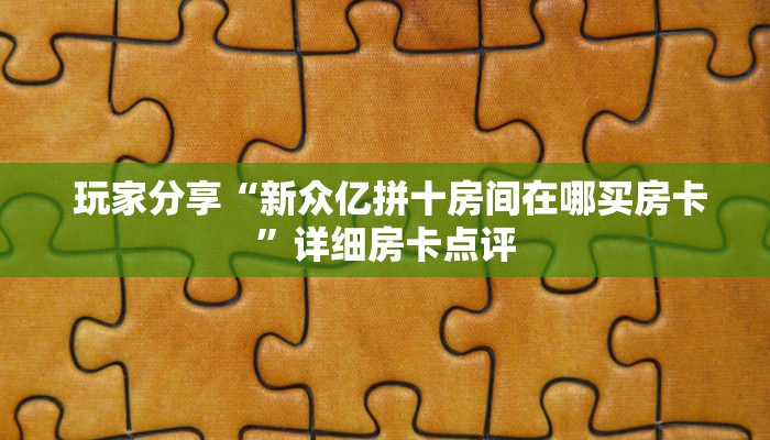  玩家分享“新众亿拼十房间在哪买房卡”详细房卡点评