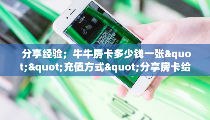  分享经验；牛牛房卡多少钱一张""充值方式"分享房卡给大家