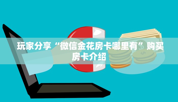 盘点那些“微信牛牛金花房卡怎么弄哪里有”房卡使用方法介绍 盘点那些“微信牛牛金花房卡怎么弄哪里有”房卡使用方法介绍
