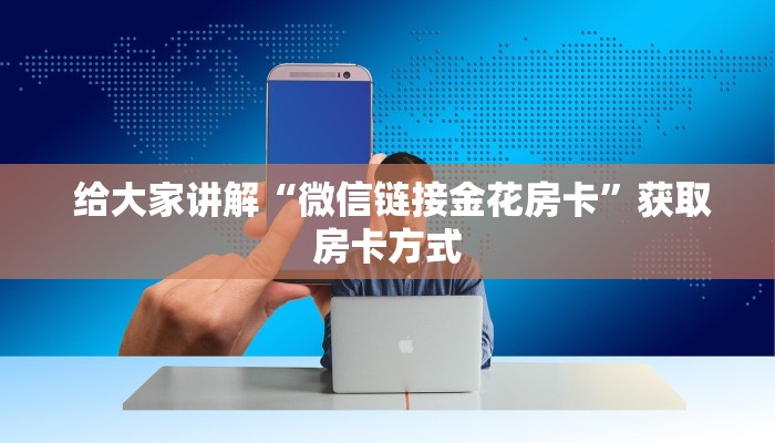  给大家讲解“微信链接金花房卡”获取房卡方式