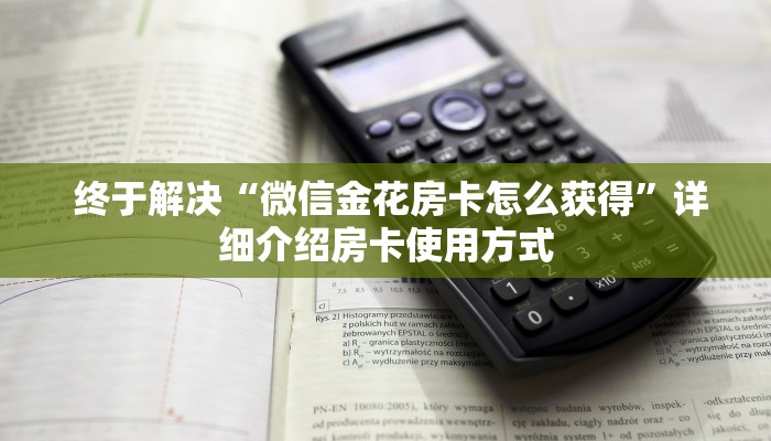  终于解决“微信金花房卡怎么获得”详细介绍房卡使用方式