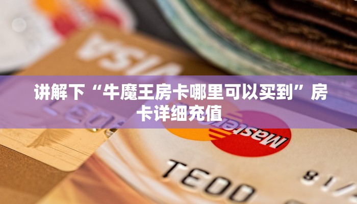  讲解下“牛魔王房卡哪里可以买到”房卡详细充值