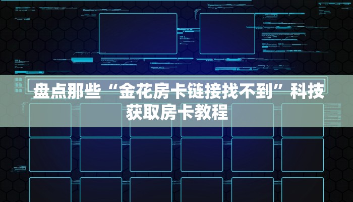  盘点那些“金花房卡链接找不到”科技获取房卡教程