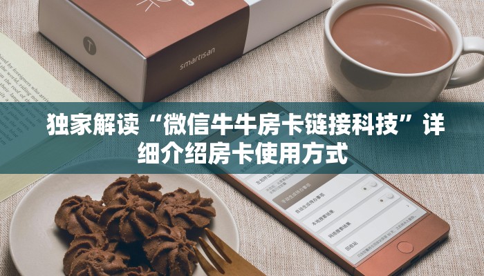 独家解读“微信牛牛房卡链接科技”详细介绍房卡使用方式 独家解读“微信牛牛房卡链接科技”详细介绍房卡使用方式