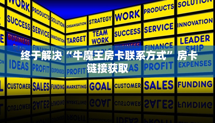 终于解决“牛魔王房卡联系方式”房卡链接获取 终于解决“牛魔王房卡联系方式”房卡链接获取
