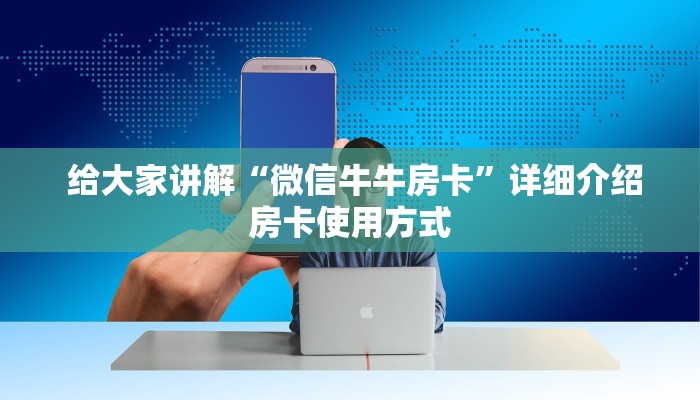 给大家讲解“微信牛牛房卡”详细介绍房卡使用方式 给大家讲解“微信牛牛房卡”详细介绍房卡使用方式