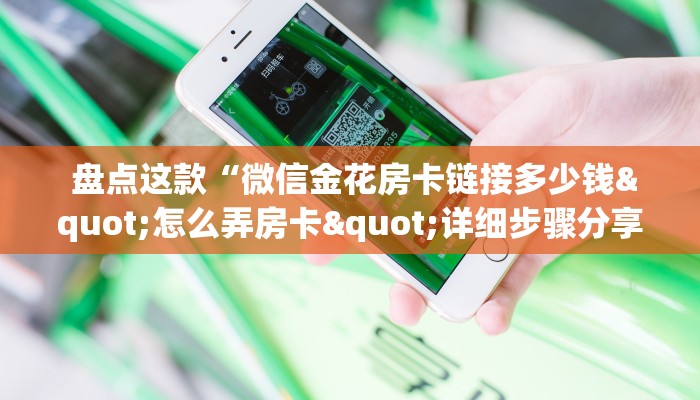  盘点这款“微信金花房卡链接多少钱"怎么弄房卡"详细步骤分享！！！