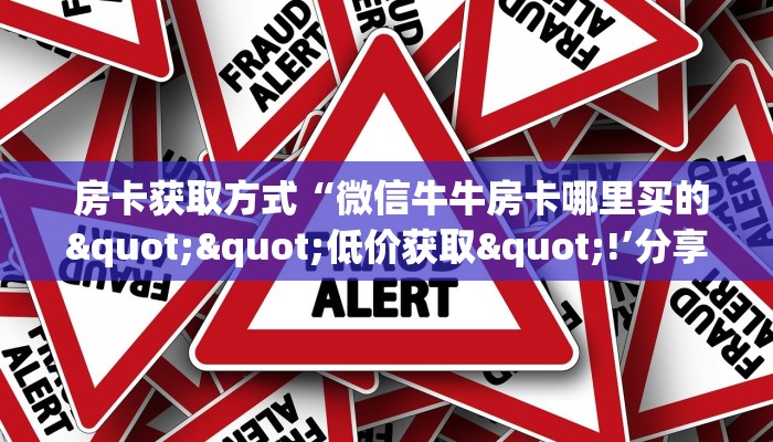  房卡测评“微信牛牛房卡链接房卡”房卡使用大全